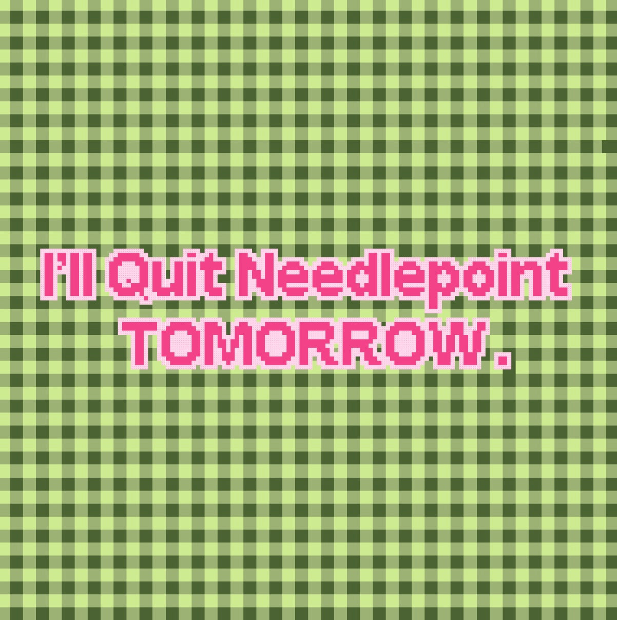 I’ll Quit Needlepoint Tomorrow.